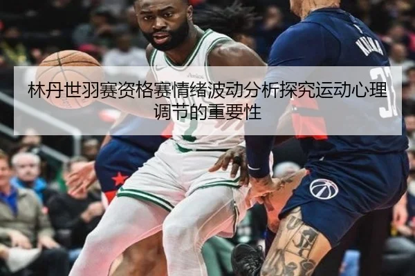 林丹世羽赛资格赛情绪波动分析探究运动心理调节的重要性