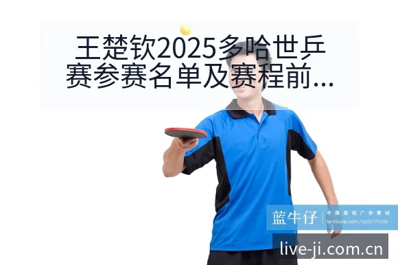 王楚钦2025多哈世乒赛参赛名单及赛程前瞻分析战术价值深 - 极直播App