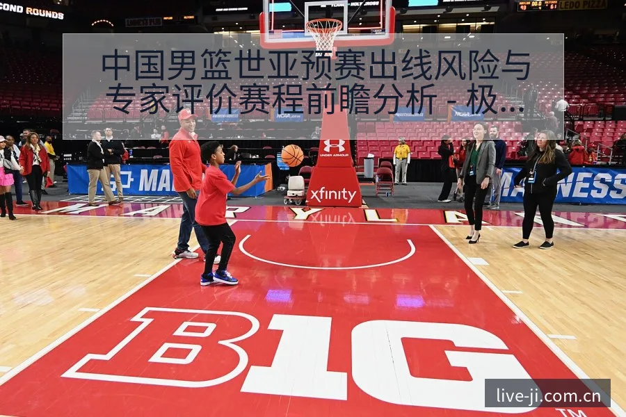 中国男篮世亚预赛出线风险与专家评价赛程前瞻分析 - 极直播App